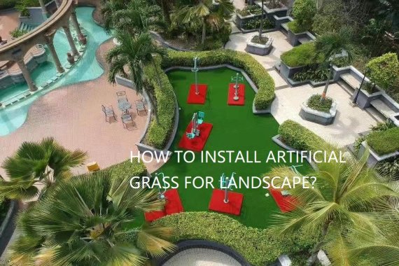 HOW TO INSTALL ARTIFICIAL GRASS FOR LANDSCAPE?